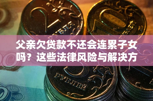 北京父亲欠贷款不还会连累子女吗？这些法律风险与解决方法要早知道！