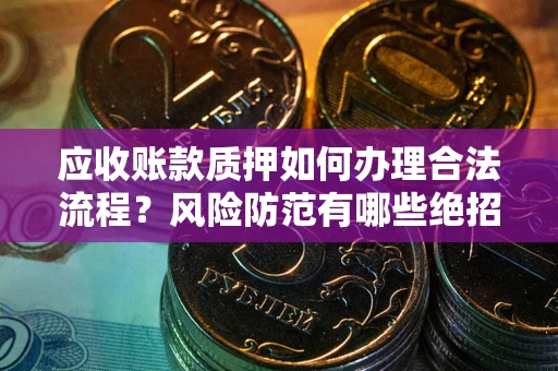 北京应收账款质押如何办理合法流程？风险防范有哪些绝招？