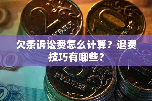 北京欠条诉讼费怎么计算？退费技巧有哪些？