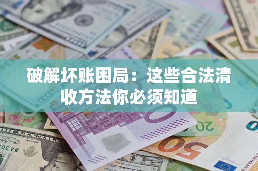 北京破解坏账困局：这些合法清收方法你必须知道