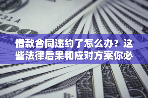 北京借款合同违约了怎么办？这些法律后果和应对方案你必须知道
