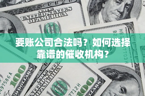 北京要账公司合法吗？如何选择靠谱的催收机构？