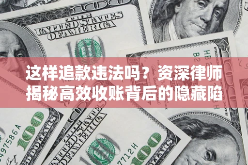 北京这样追款违法吗？资深律师揭秘高效收账背后的隐藏陷阱
