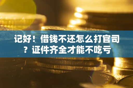 北京记好！借钱不还怎么打官司？证件齐全才能不吃亏