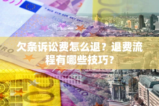 北京欠条诉讼费怎么退？退费流程有哪些技巧？