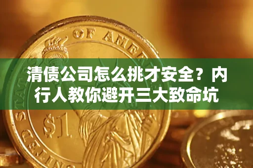 北京清债公司怎么挑才安全?内行人教你避开三大致命坑 北京清债公司怎么挑才安全?内行人教你避开三大致命坑