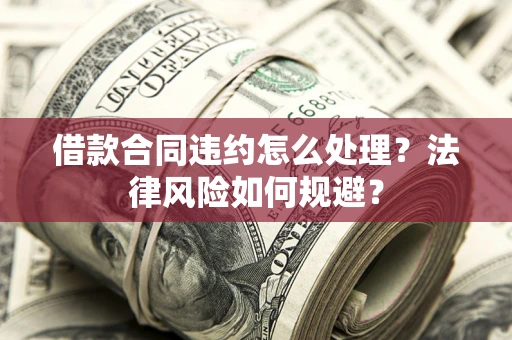 北京借款合同违约怎么处理？法律风险如何规避？