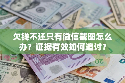 北京欠钱不还只有微信截图怎么办？证据有效如何追讨？
