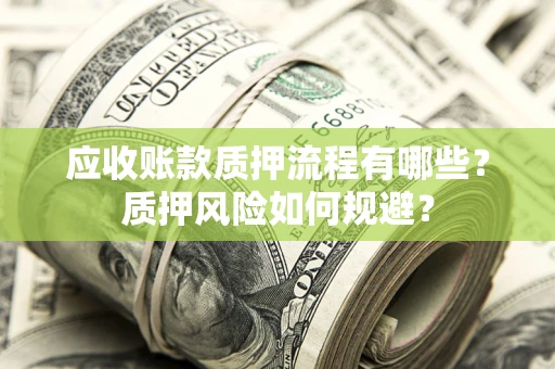 北京应收账款质押流程有哪些？质押风险如何规避？