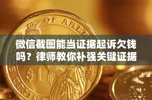 北京微信截图能当证据起诉欠钱吗？律师教你补强关键证据