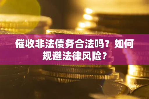 北京催收非法债务合法吗？如何规避法律风险？