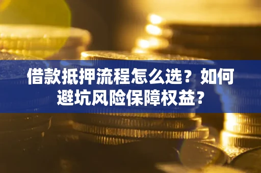 北京借款抵押流程怎么选？如何避坑风险保障权益？