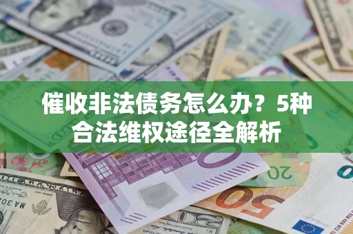 北京催收非法债务怎么办？5种合法维权途径全解析