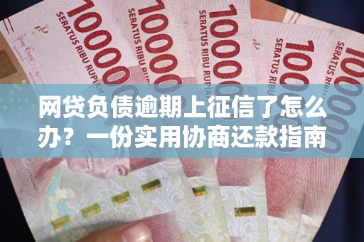 北京网贷负债逾期上征信了怎么办？一份实用协商还款指南请收好
