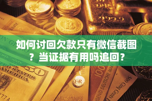 北京如何讨回欠款只有微信截图？当证据有用吗追回？