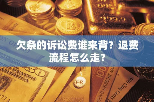 北京欠条的诉讼费谁来背？退费流程怎么走？