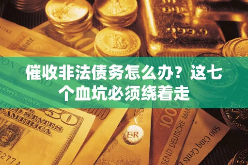 北京催收非法债务怎么办？这七个血坑必须绕着走