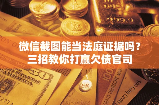 北京微信截图能当法庭证据吗？三招教你打赢欠债官司