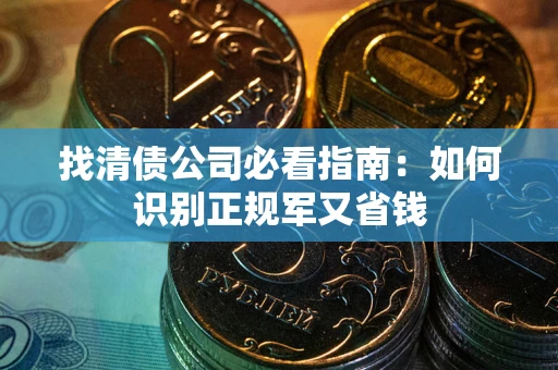 北京找清债公司必看指南：如何识别正规军又省钱