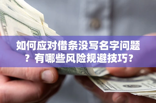 北京如何应对借条没写名字问题？有哪些风险规避技巧？