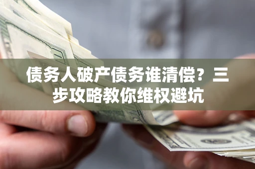 北京债务人破产债务谁清偿?三步攻略教你维权避坑 北京债务人破产债务谁清偿?三步攻略教你维权避坑