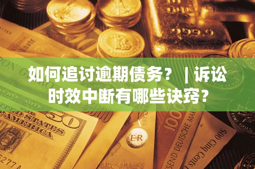 北京如何追讨逾期债务？ | 诉讼时效中断有哪些诀窍？