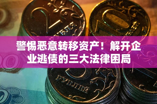 北京警惕恶意转移资产！解开企业逃债的三大法律困局
