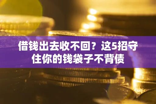 北京借钱出去收不回？这5招守住你的钱袋子不背债