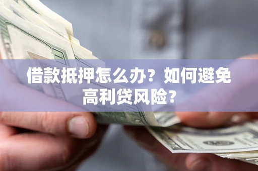 北京借款抵押怎么办？如何避免高利贷风险？