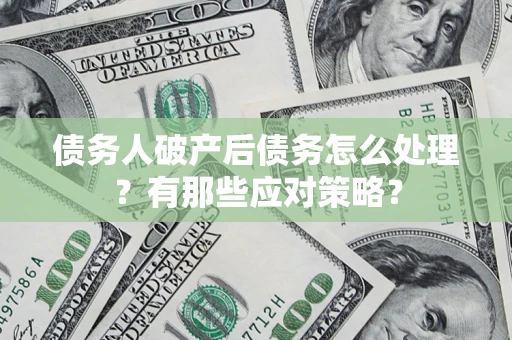 北京债务人破产后债务怎么处理？有那些应对策略？