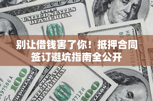 北京别让借钱害了你！抵押合同签订避坑指南全公开