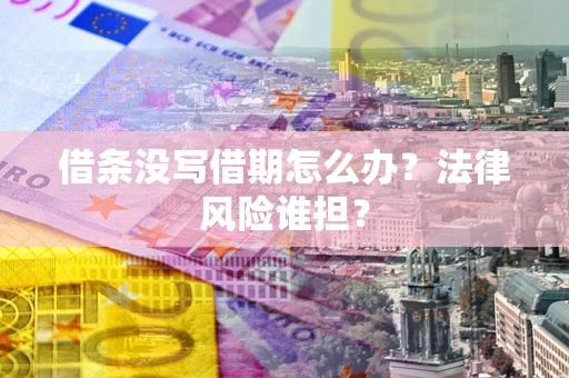 北京借条没写借期怎么办？法律风险谁担？