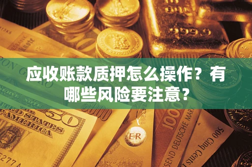 北京应收账款质押怎么操作？有哪些风险要注意？