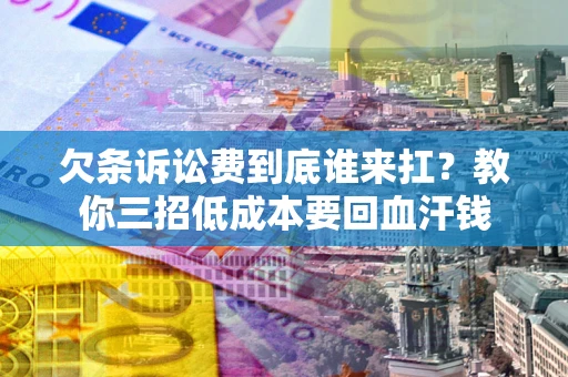 北京欠条诉讼费到底谁来扛？教你三招低成本要回血汗钱