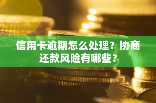 北京信用卡逾期怎么处理？协商还款风险有哪些？